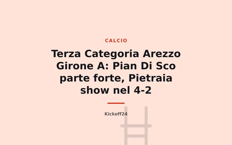 Terza Categoria Arezzo Girone A: Pian Di Sco parte forte, Pietraia show nel 4-2