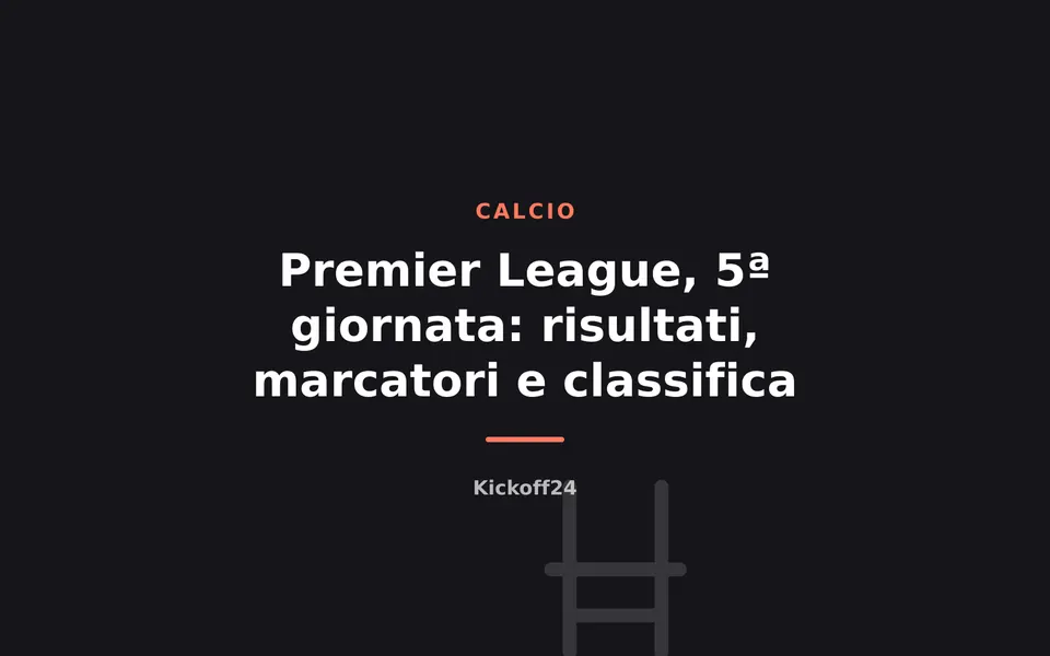 Premier League, 5ª giornata: risultati, marcatori e classifica