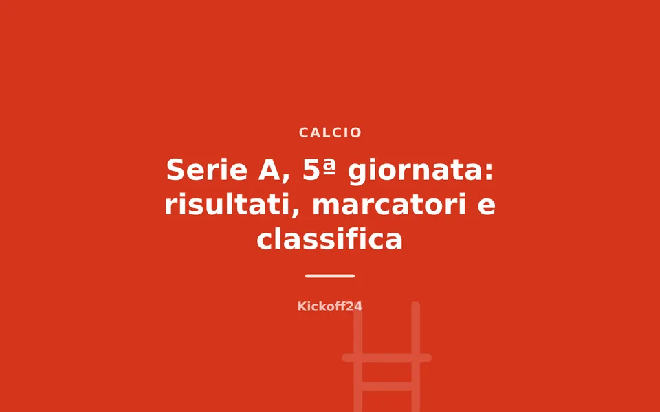 Serie A, 5ª giornata: risultati, marcatori e classifica