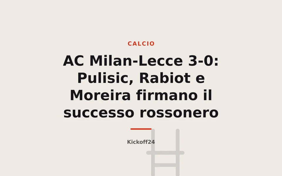 AC Milan-Lecce 3-0: Pulisic, Rabiot e Moreira firmano il successo rossonero