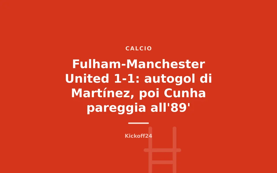Fulham-Manchester United 1-1: autogol di Martínez, poi Cunha pareggia all'89'