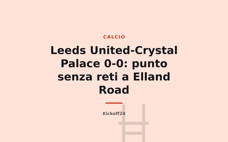 Leeds United-Crystal Palace 0-0: punto senza reti a Elland Road