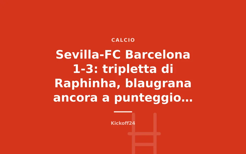 Sevilla-FC Barcelona 1-3: tripletta di Raphinha, blaugrana ancora a punteggio pieno