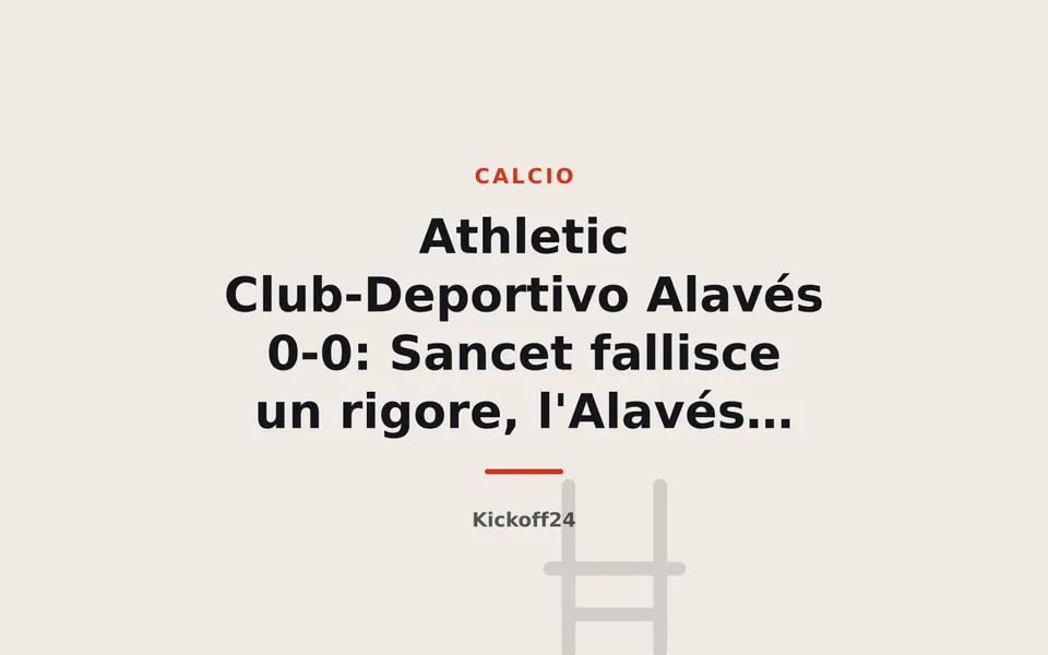 Athletic Club-Deportivo Alavés 0-0: Sancet fallisce un rigore, l'Alavés porta via un punto