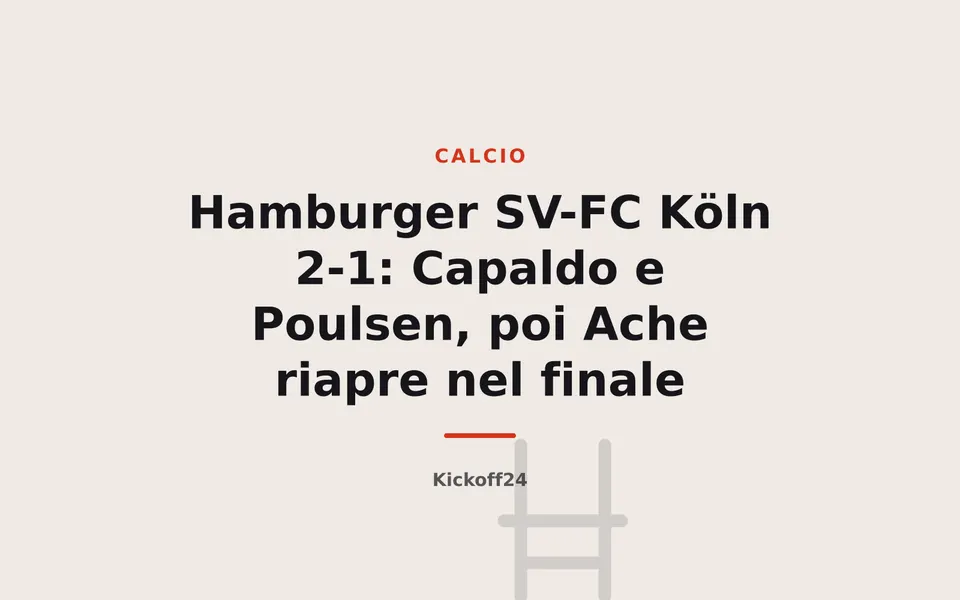Hamburger SV-FC Köln 2-1: Capaldo e Poulsen, poi Ache riapre nel finale