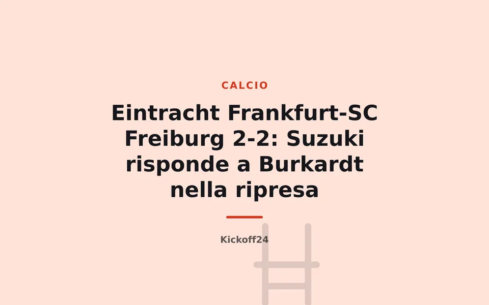 Eintracht Frankfurt-SC Freiburg 2-2: Suzuki risponde a Burkardt nella ripresa