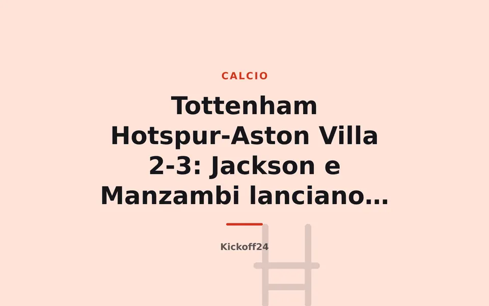 Tottenham Hotspur-Aston Villa 2-3: Jackson e Manzambi lanciano l'Aston Villa, rimonta Spurs inutile