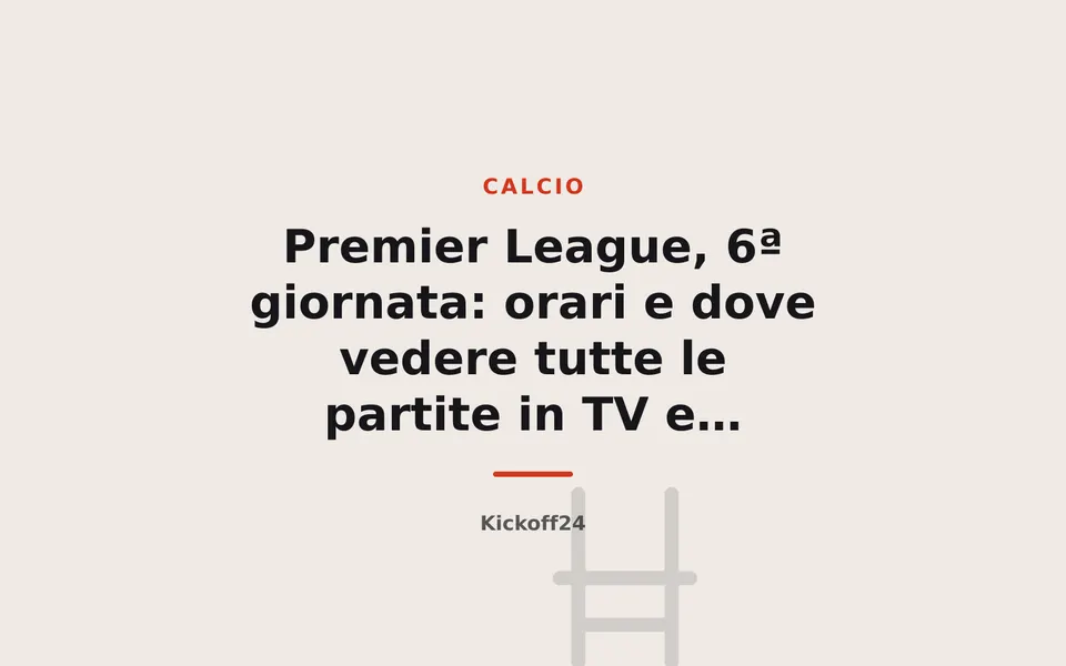 Premier League, 6ª giornata: orari e dove vedere tutte le partite in TV e streaming