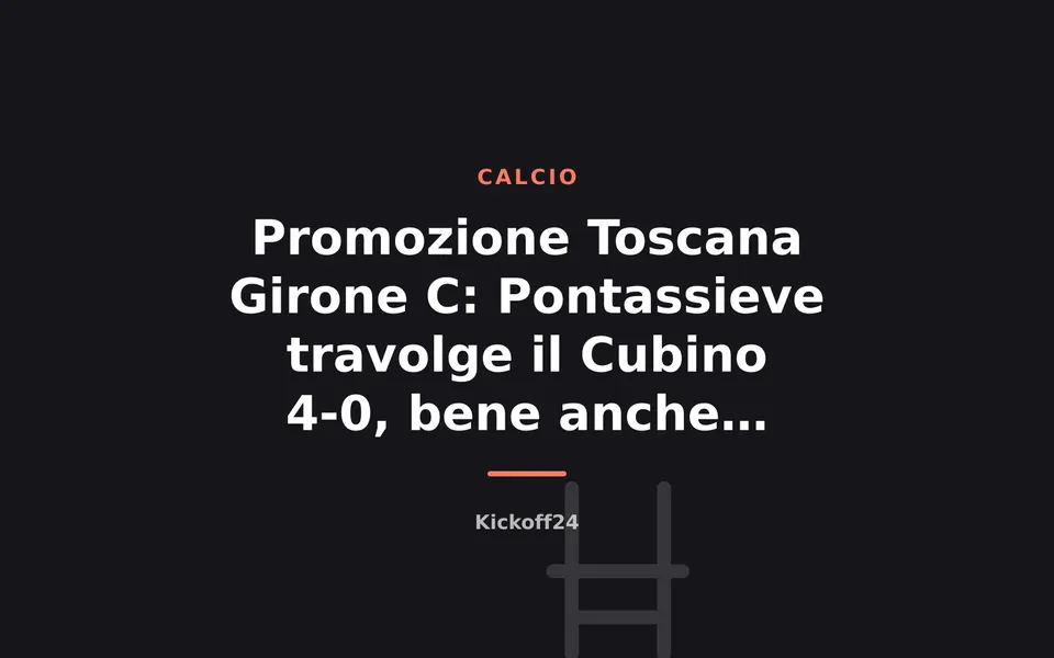 Promozione Toscana Girone C: Pontassieve travolge il Cubino 4-0, bene anche Affrico e Montagnano