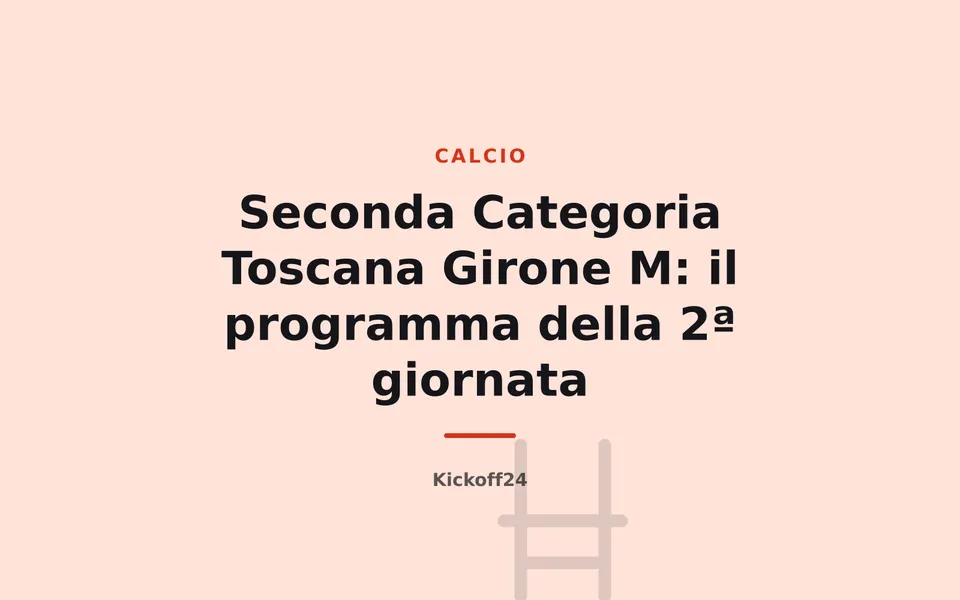 Seconda Categoria Toscana Girone M: il programma della 2ª giornata