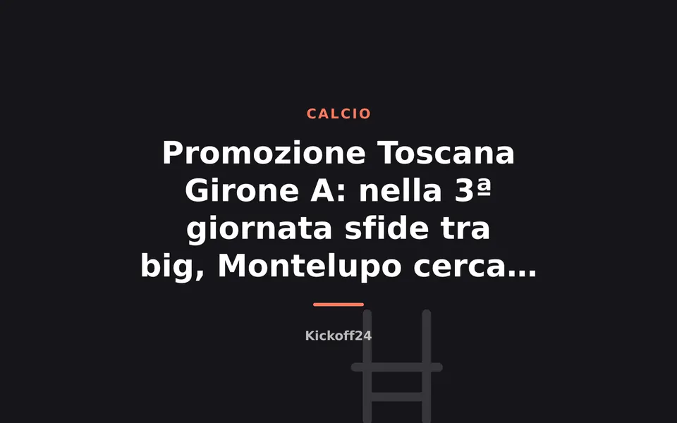 Promozione Toscana Girone A: nella 3ª giornata sfide tra big, Montelupo cerca il tris