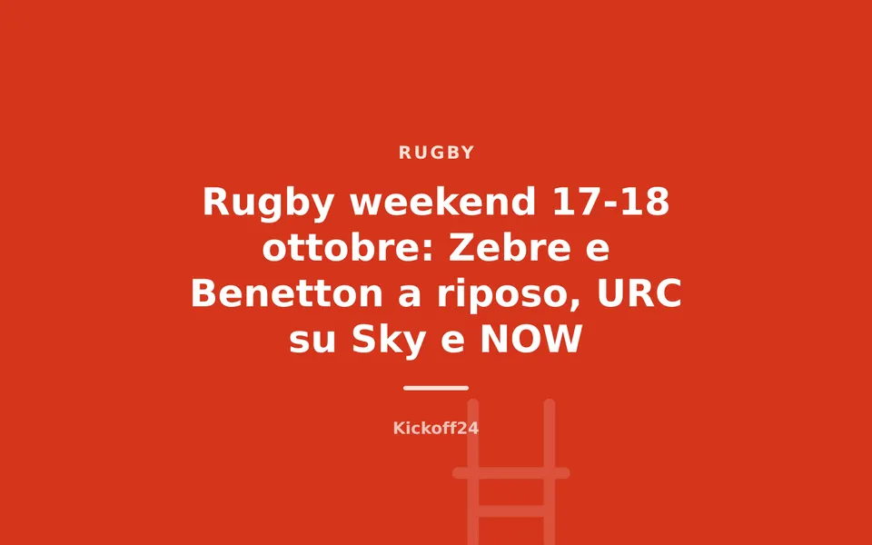 Rugby weekend 17-18 ottobre: Zebre e Benetton a riposo, URC su Sky e NOW